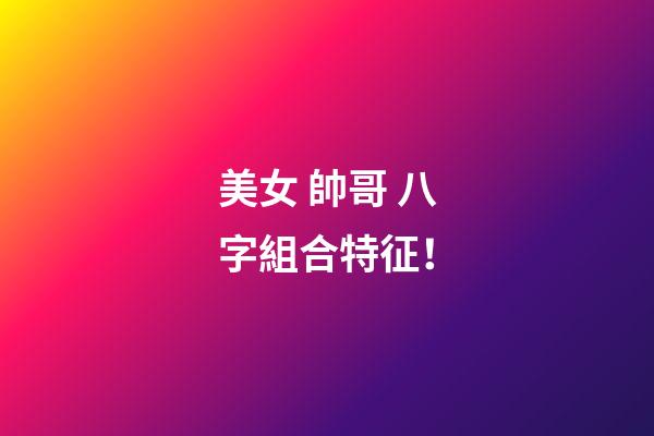 美女 帥哥 八字組合特征！